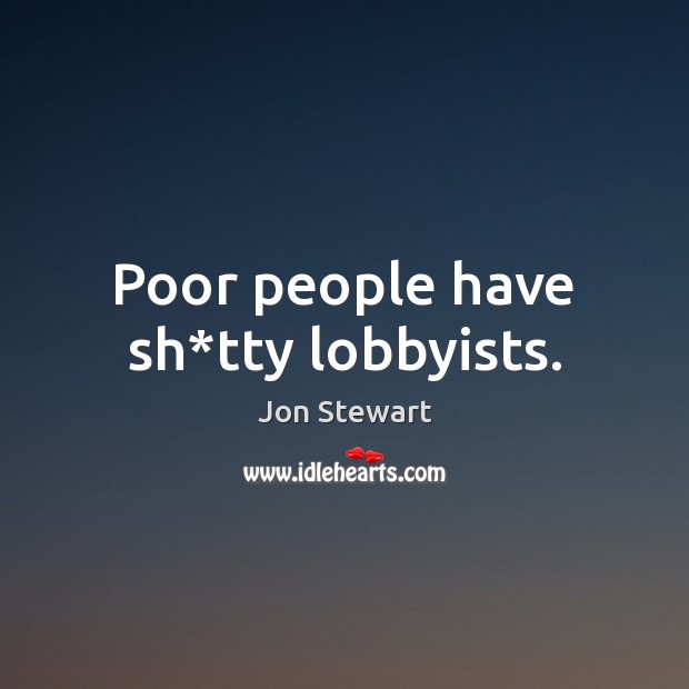 Poor people have sh*tty lobbyists. Jon Stewart Picture Quote