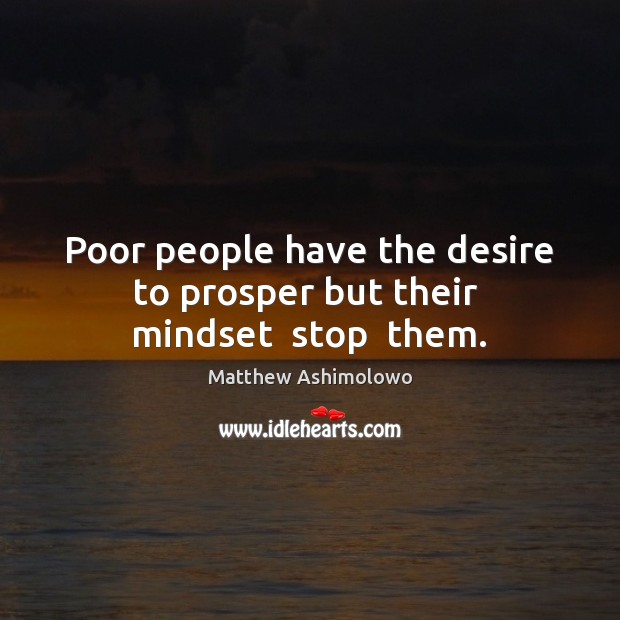 Poor people have the desire to prosper but their  mindset  stop  them. Matthew Ashimolowo Picture Quote