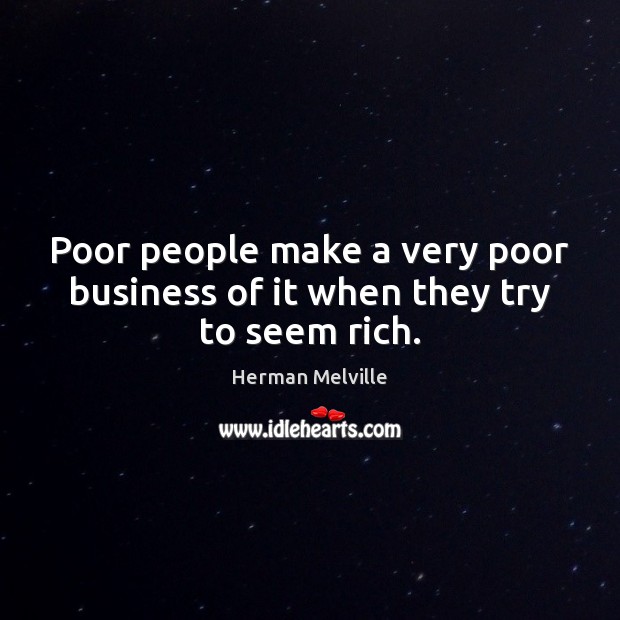 Poor people make a very poor business of it when they try to seem rich. Herman Melville Picture Quote