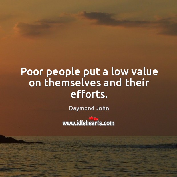 Poor people put a low value on themselves and their efforts. Image