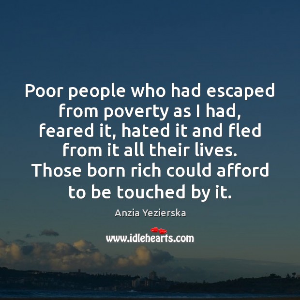 Poor people who had escaped from poverty as I had, feared it, Anzia Yezierska Picture Quote