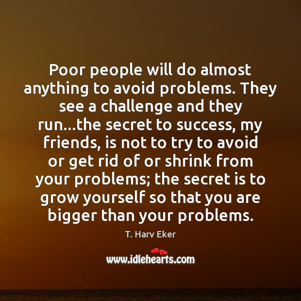 Poor people will do almost anything to avoid problems. They see a T. Harv Eker Picture Quote
