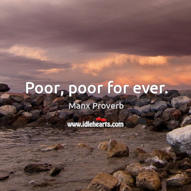 Poor, poor for ever. Manx Proverbs Image