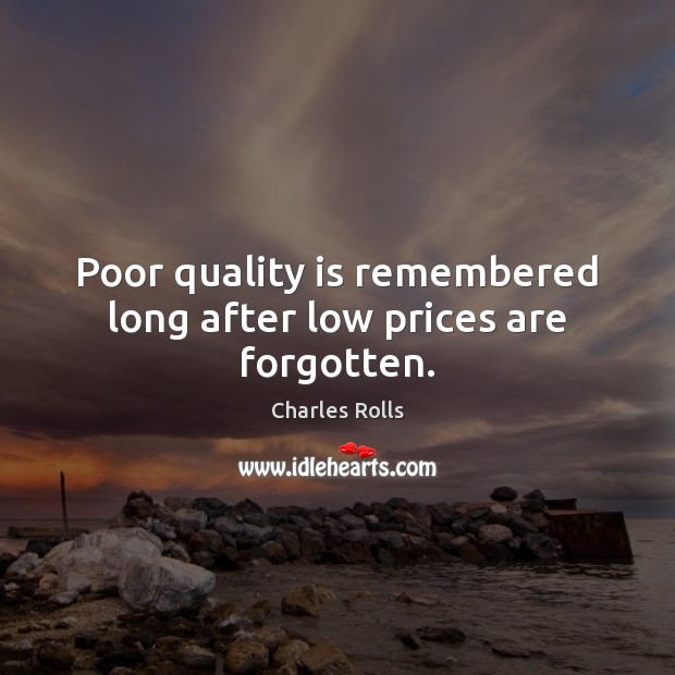 Poor quality is remembered long after low prices are forgotten. Charles Rolls Picture Quote