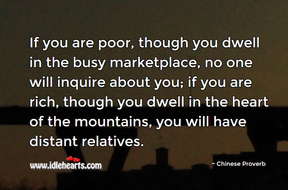 If you are poor, though you dwell in the busy marketplace, no one will inquire about you. Chinese Proverbs Image