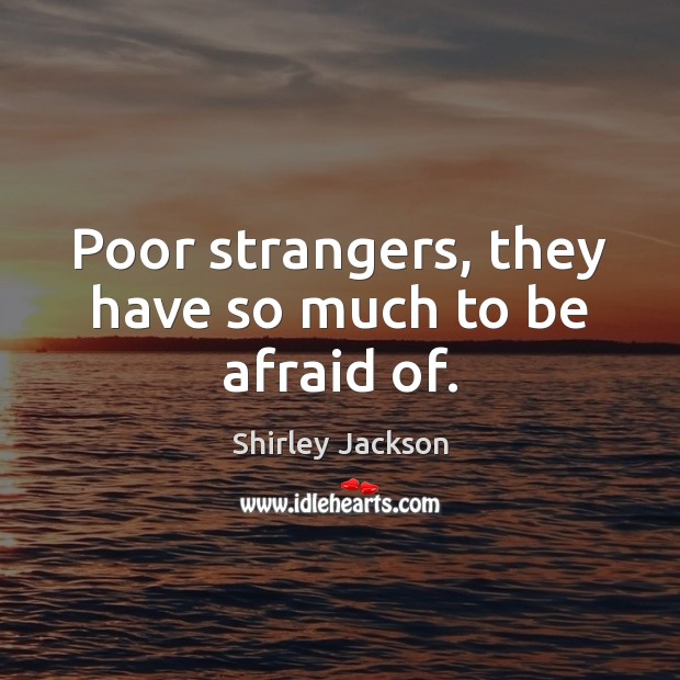 Poor strangers, they have so much to be afraid of. Shirley Jackson Picture Quote