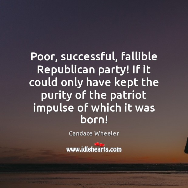 Poor, successful, fallible Republican party! If it could only have kept the Candace Wheeler Picture Quote