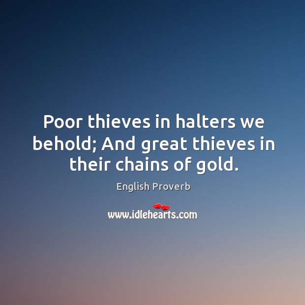 Poor thieves in halters we behold; and great thieves in their chains of gold. English Proverbs Image