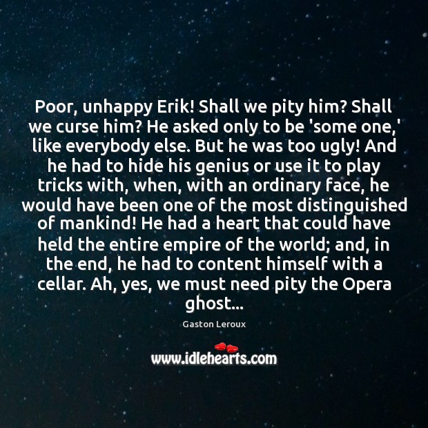 Poor, unhappy Erik! Shall we pity him? Shall we curse him? He Gaston Leroux Picture Quote