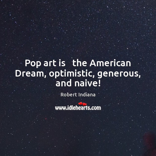 Pop art is   the American Dream, optimistic, generous, and naive! Image