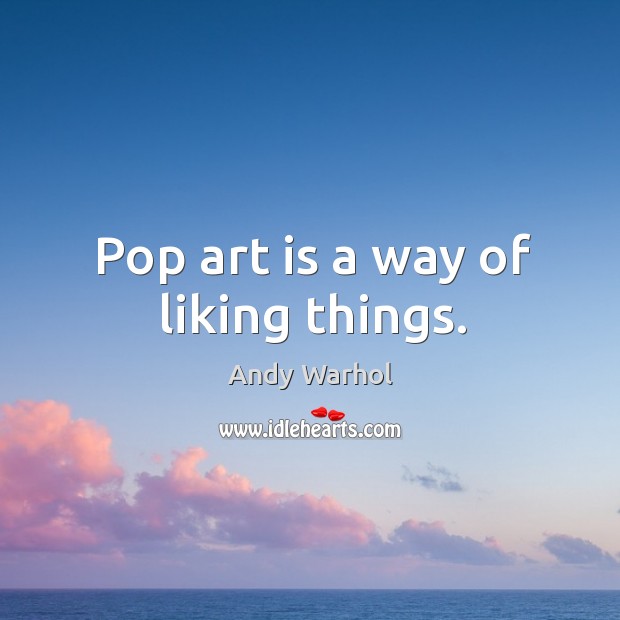 Pop art is a way of liking things. Andy Warhol Picture Quote