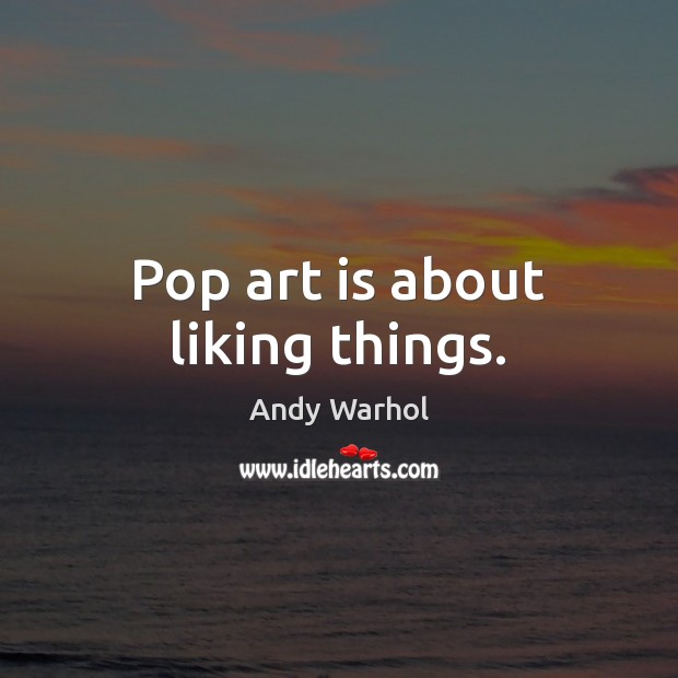 Pop art is about liking things. Andy Warhol Picture Quote
