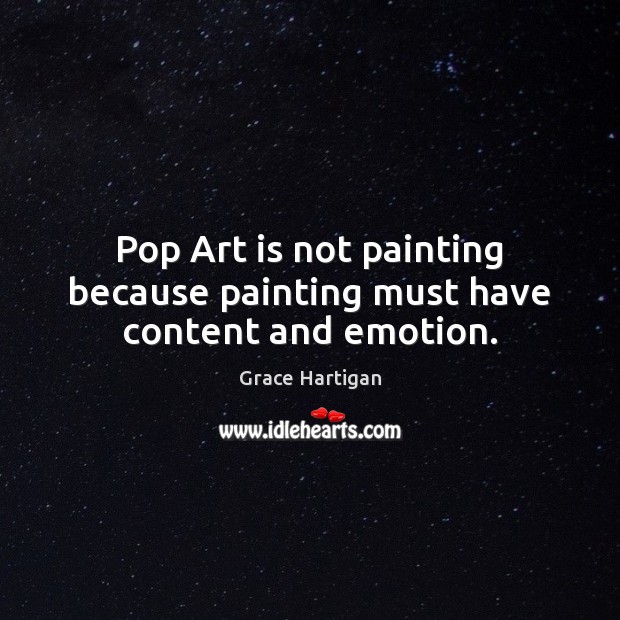 Pop Art is not painting because painting must have content and emotion. Grace Hartigan Picture Quote