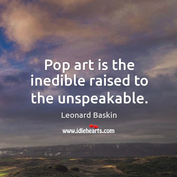 Pop art is the inedible raised to the unspeakable. Leonard Baskin Picture Quote
