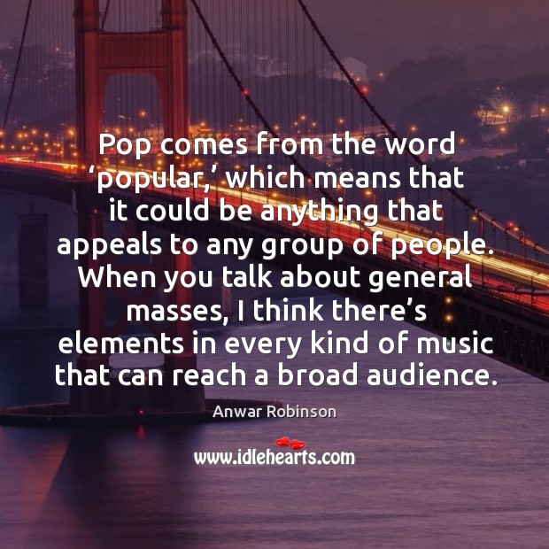 Pop comes from the word ‘popular,’ which means that it could be anything that appeals to any group of people. Anwar Robinson Picture Quote