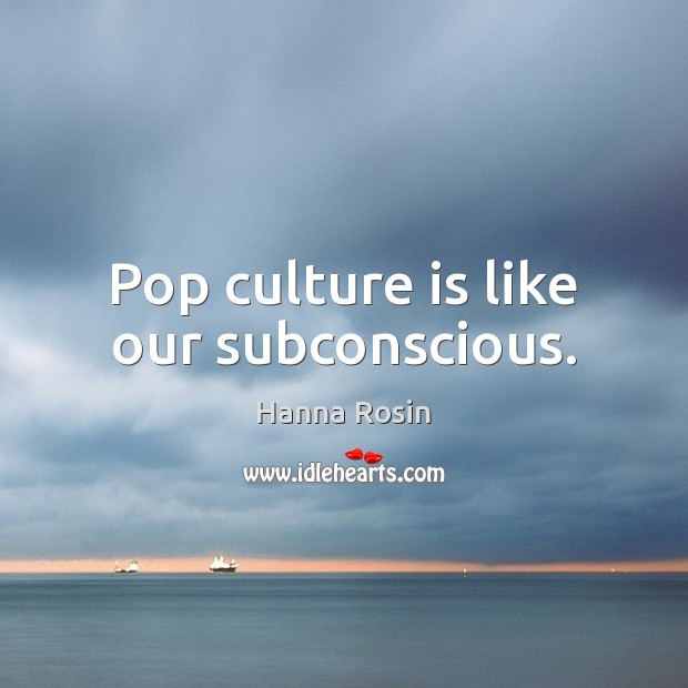Pop culture is like our subconscious. Hanna Rosin Picture Quote