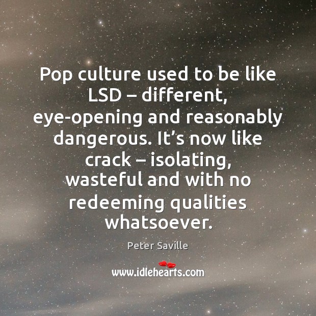 Pop culture used to be like LSD – different, eye-opening and reasonably dangerous. Peter Saville Picture Quote