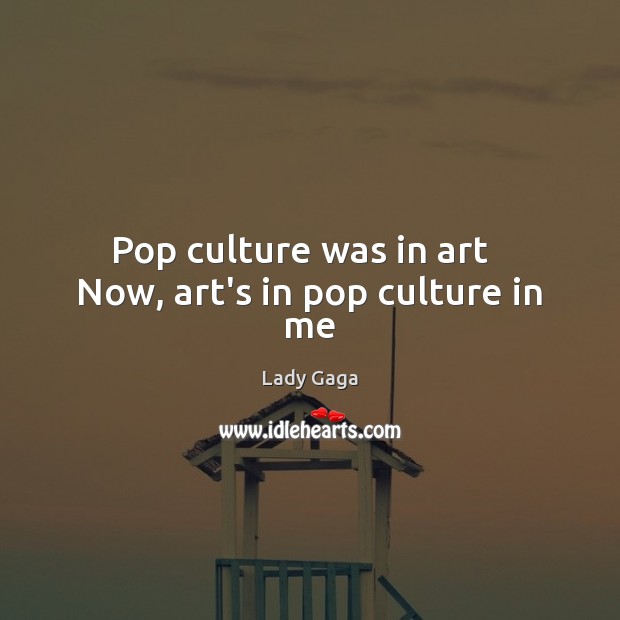 Pop culture was in art   Now, art’s in pop culture in me Lady Gaga Picture Quote