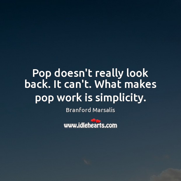 Pop doesn’t really look back. It can’t. What makes pop work is simplicity. Branford Marsalis Picture Quote
