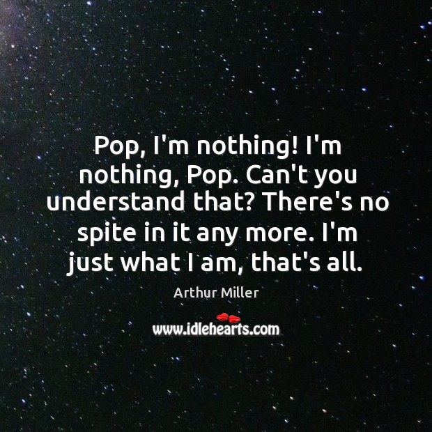 Pop, I’m nothing! I’m nothing, Pop. Can’t you understand that? There’s no Arthur Miller Picture Quote