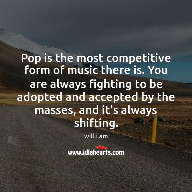 Pop is the most competitive form of music there is. You are will.i.am Picture Quote