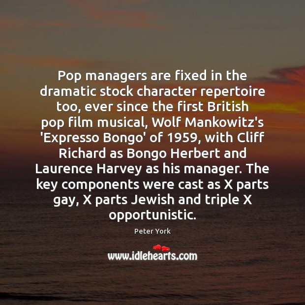 Pop managers are fixed in the dramatic stock character repertoire too, ever Peter York Picture Quote