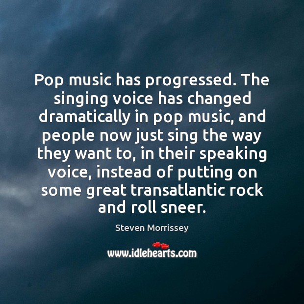 Pop music has progressed. The singing voice has changed dramatically in pop Steven Morrissey Picture Quote