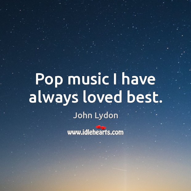 Pop music I have always loved best. John Lydon Picture Quote