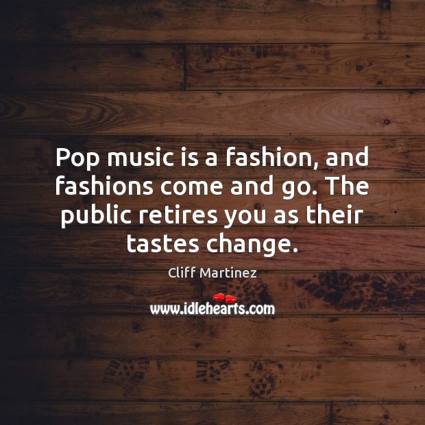 Pop music is a fashion, and fashions come and go. The public Music Quotes Image