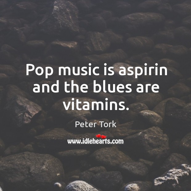 Pop music is aspirin and the blues are vitamins. Peter Tork Picture Quote