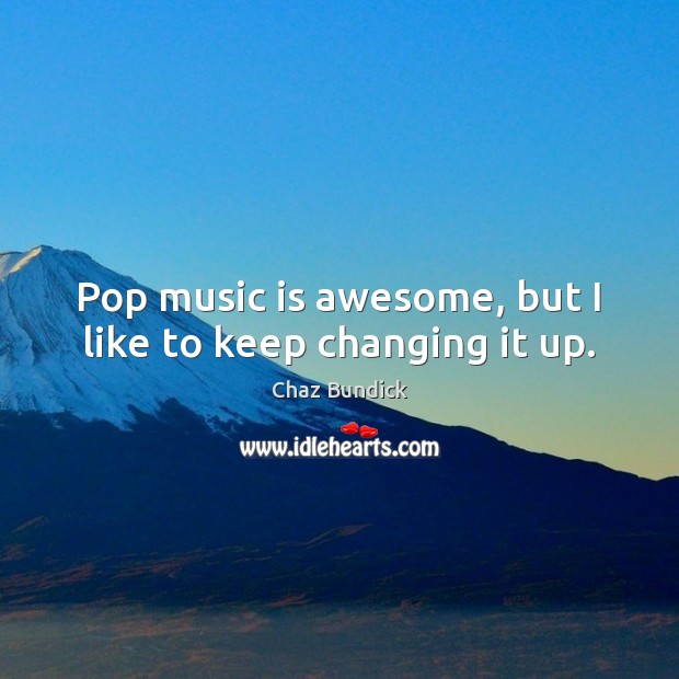 Pop music is awesome, but I like to keep changing it up. Chaz Bundick Picture Quote