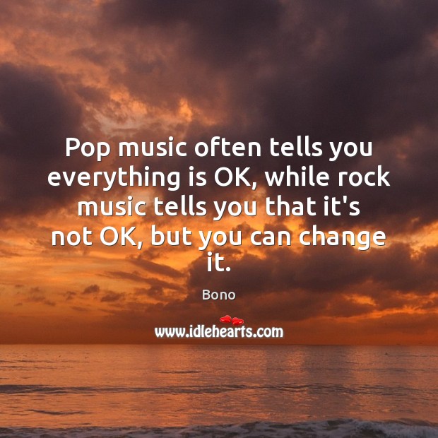 Pop music often tells you everything is OK, while rock music tells Bono Picture Quote