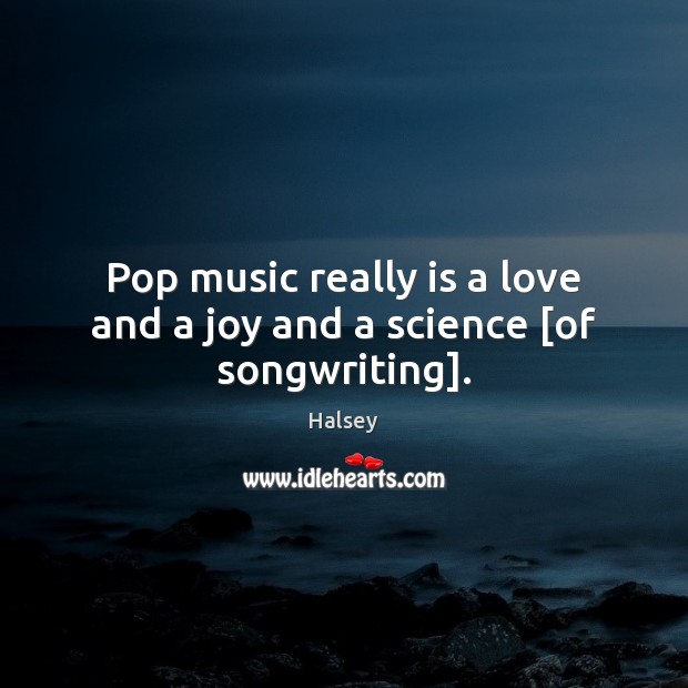 Pop music really is a love and a joy and a science [of songwriting]. Halsey Picture Quote