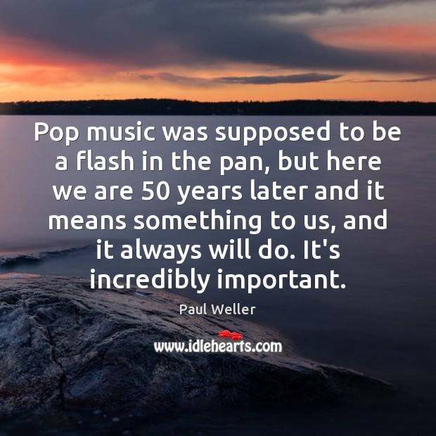 Pop music was supposed to be a flash in the pan, but Paul Weller Picture Quote