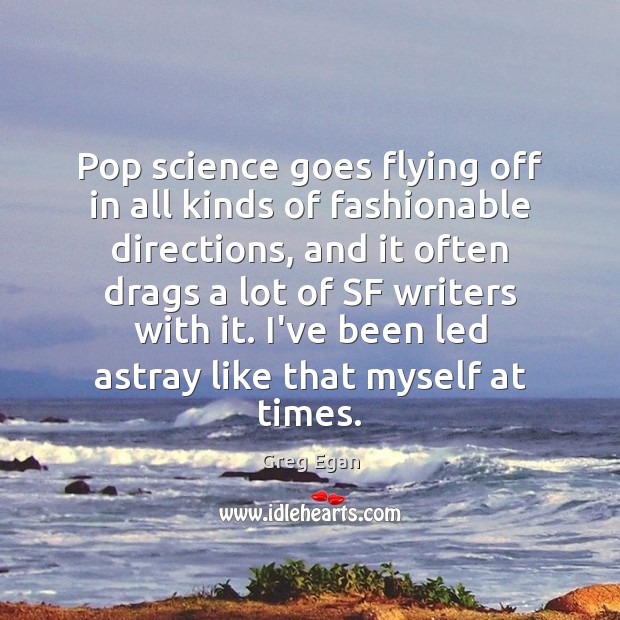 Pop science goes flying off in all kinds of fashionable directions, and Greg Egan Picture Quote