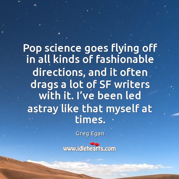 Pop science goes flying off in all kinds of fashionable directions, and it often drags a lot of Greg Egan Picture Quote