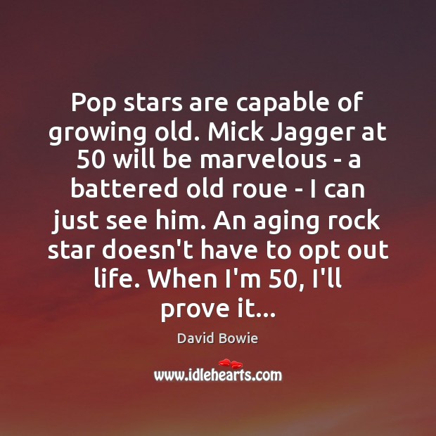 Pop stars are capable of growing old. Mick Jagger at 50 will be David Bowie Picture Quote
