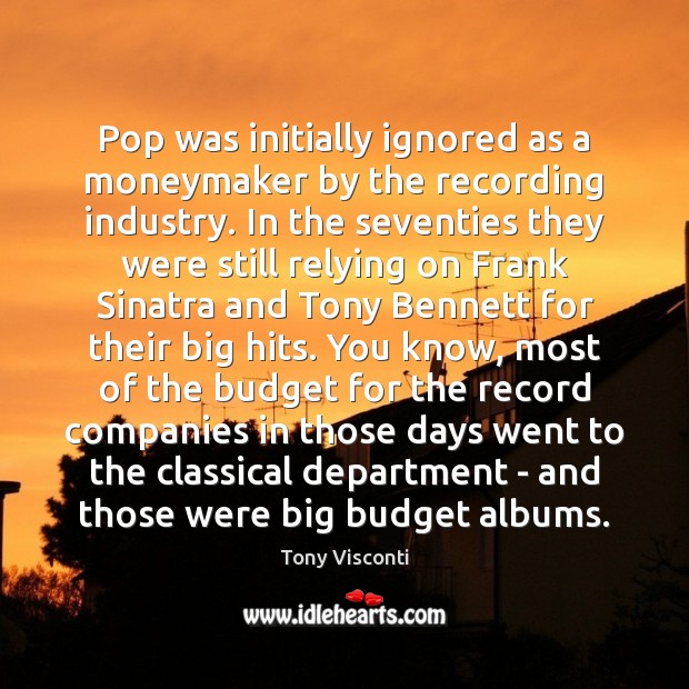 Pop was initially ignored as a moneymaker by the recording industry. In Tony Visconti Picture Quote