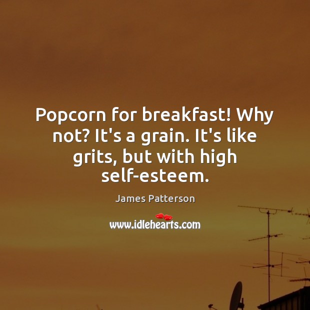 Popcorn for breakfast! Why not? It’s a grain. It’s like grits, but with high self-esteem. Image