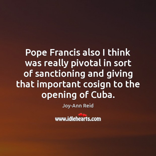 Pope Francis also I think was really pivotal in sort of sanctioning Joy-Ann Reid Picture Quote