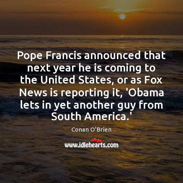 Pope Francis announced that next year he is coming to the United Conan O’Brien Picture Quote