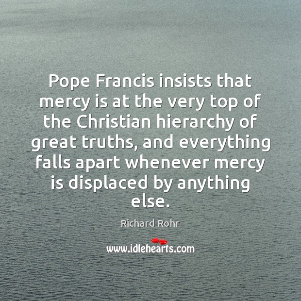 Pope Francis insists that mercy is at the very top of the Richard Rohr Picture Quote