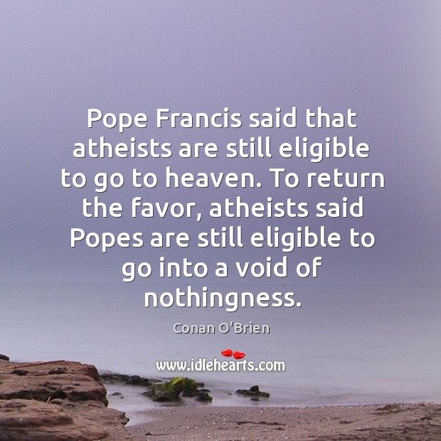 Pope Francis said that atheists are still eligible to go to heaven. Conan O’Brien Picture Quote