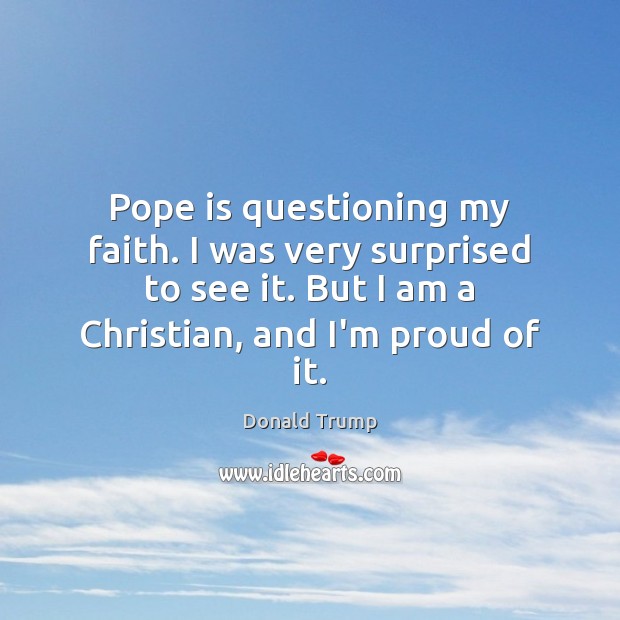 Pope is questioning my faith. I was very surprised to see it. Donald Trump Picture Quote
