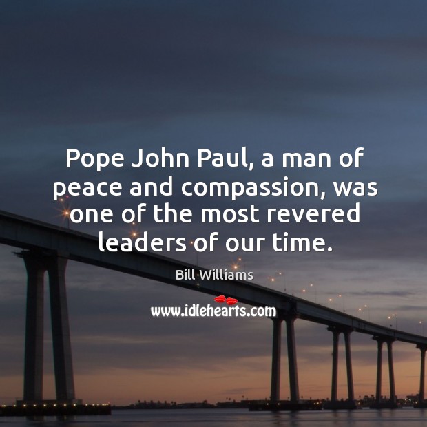 Pope john paul, a man of peace and compassion, was one of the most revered leaders of our time. Bill Williams Picture Quote