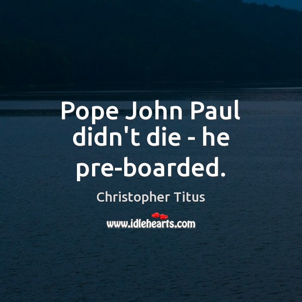 Pope John Paul didn’t die – he pre-boarded. Christopher Titus Picture Quote