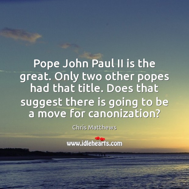 Pope John Paul II is the great. Only two other popes had Chris Matthews Picture Quote