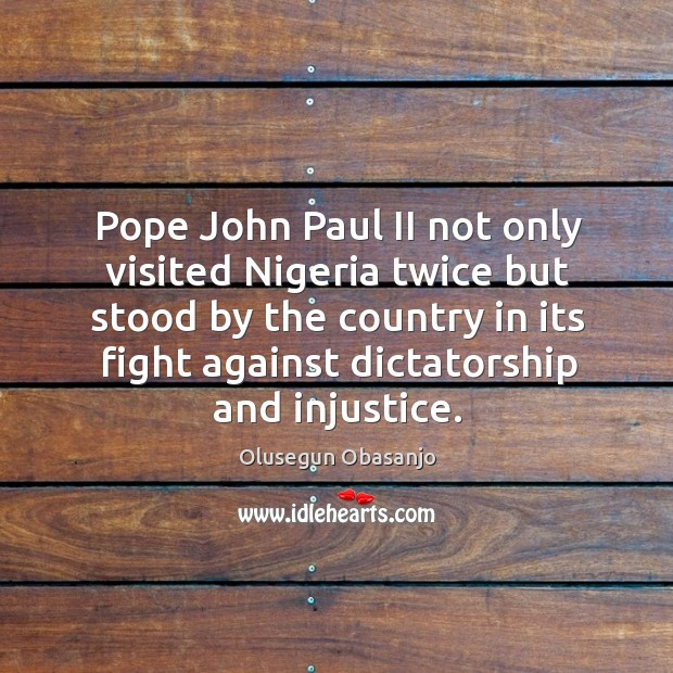 Pope john paul ii not only visited nigeria twice but stood by the country in its Olusegun Obasanjo Picture Quote