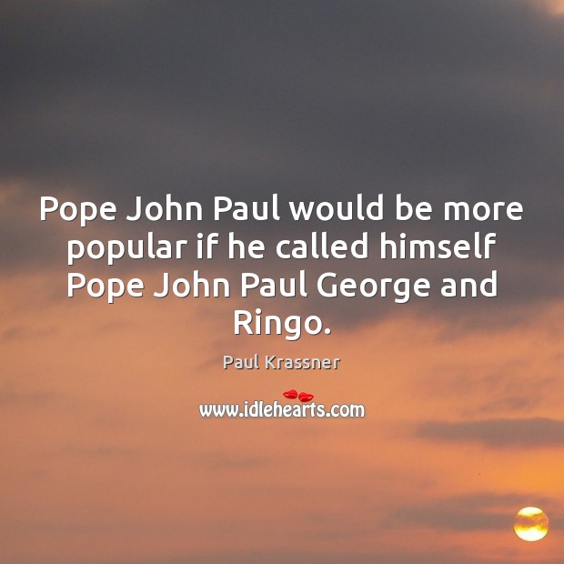 Pope John Paul would be more popular if he called himself Pope John Paul George and Ringo. Image