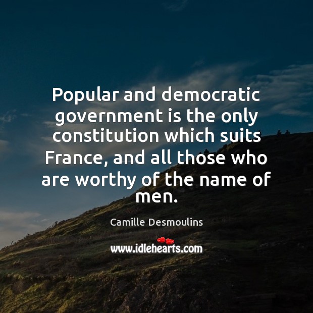 Popular and democratic government is the only constitution which suits France, and Camille Desmoulins Picture Quote
